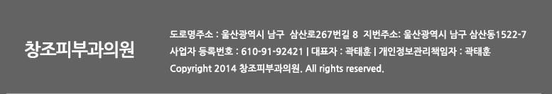 창조피부과의원, 도로명주소:울산광역시 남구 삼산로267번길8, 지번주소:울산광역시 남구 삼산동1522-7, 사업자 등록번호:610-91-92421, 대표자:곽태훈, 개인정보관리책임자:곽태훈